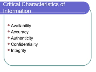 Critical Characteristics of
Information
Availability
Accuracy
Authenticity
Confidentiality
Integrity
 