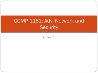Session 1
COMP 1161: Adv. Network and
Security
 