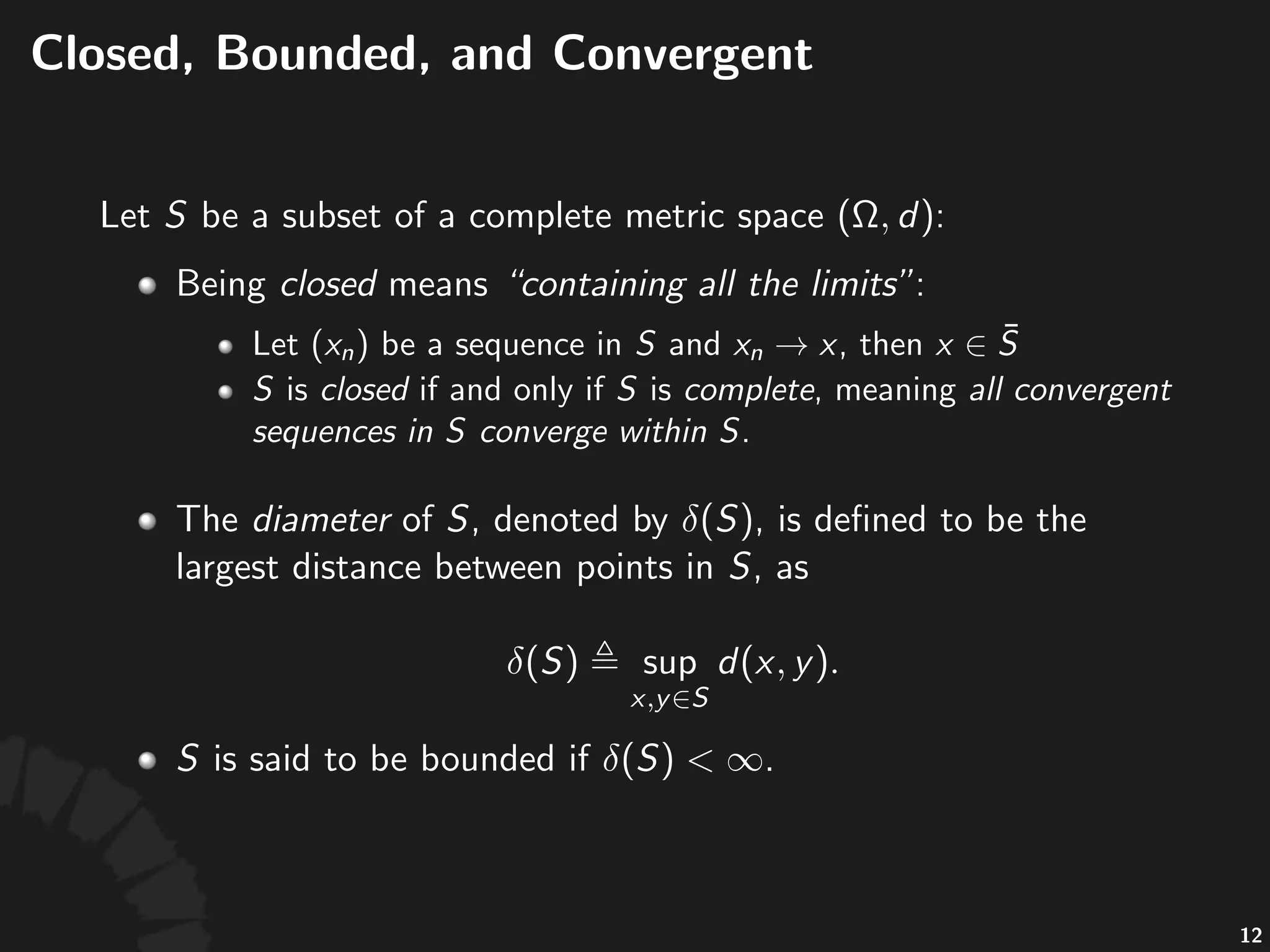 Closedness(and(Completeness
Let$ $be$a$subset$of$a$complete$metric$space$ :
• Being'closed'means'"containing-all-the-limits":
• Let' 'be'a'sequence'in' 'and' ,'then'
• 'is'closed'if'and'only'if' 'is'complete,'meaning'all-
convergent-sequences-in- -converge-within- .'
23
 