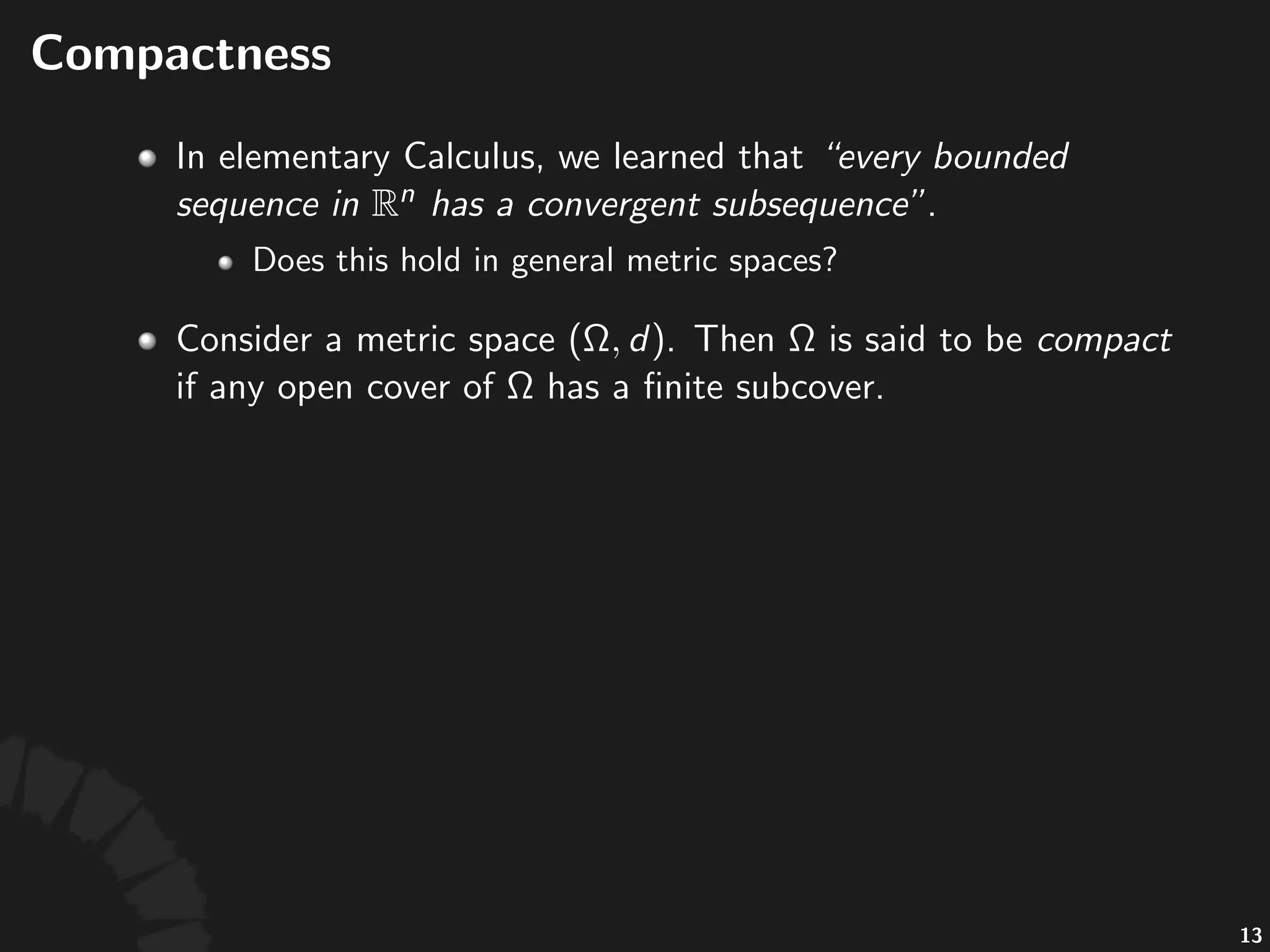 Compactness
• In$elementary$Calculus,$we$learned$that$"every&
bounded&sequence&in& &has&a&convergent&
subsequence".$
• Does$this$hold$in$general$metric$spaces?
25
 