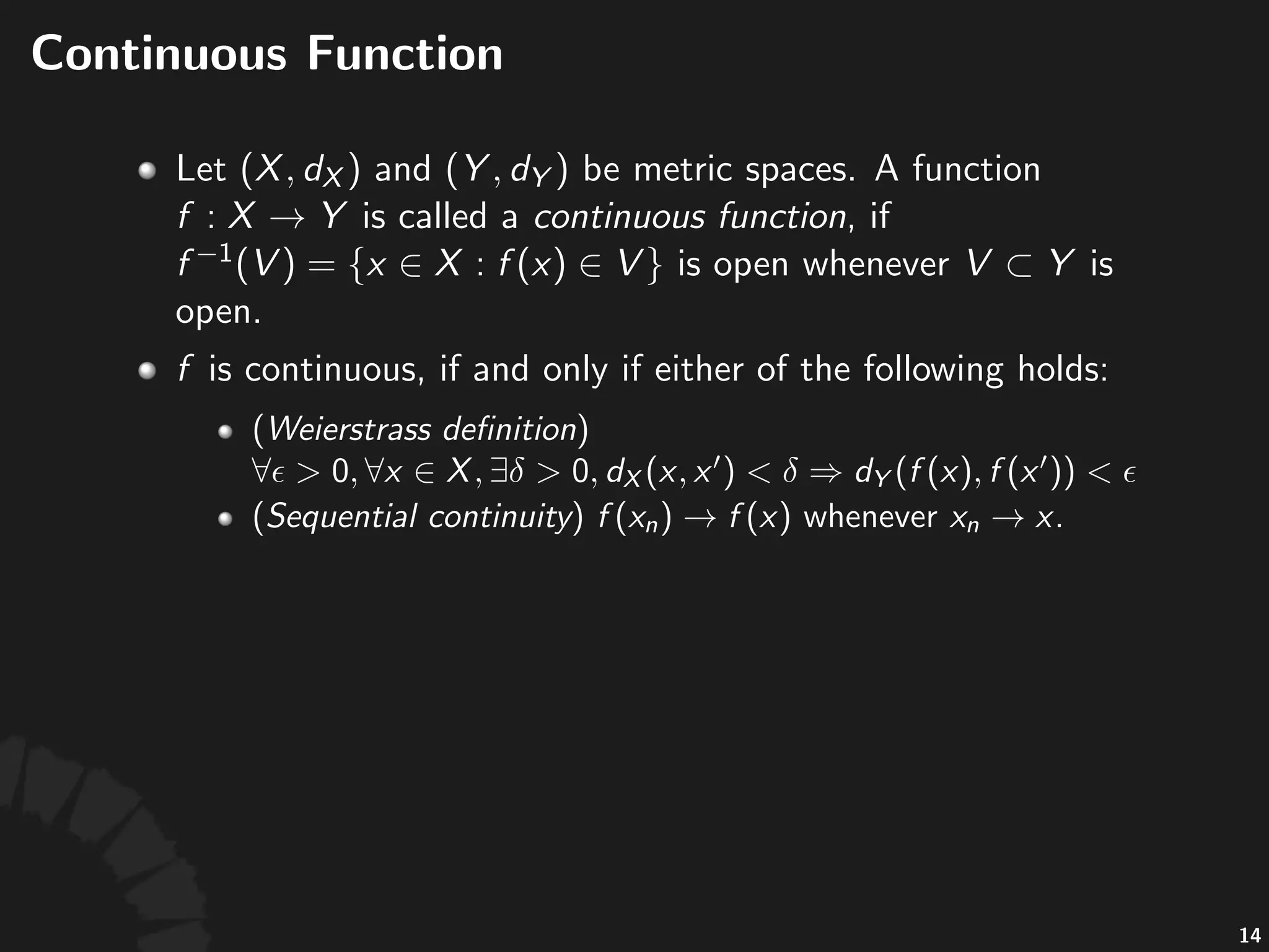 Con$nuous'Func$on
• "is"called"con$nuous,"iﬀ"either"of"the"
following"holds:"
• (Topological)" "is"
open"whenever" "is"open.
• (Weierstrass)"Given"any" "and" ,"
• (Sequen$al3con$nuity)" "whenever"
.
28
 