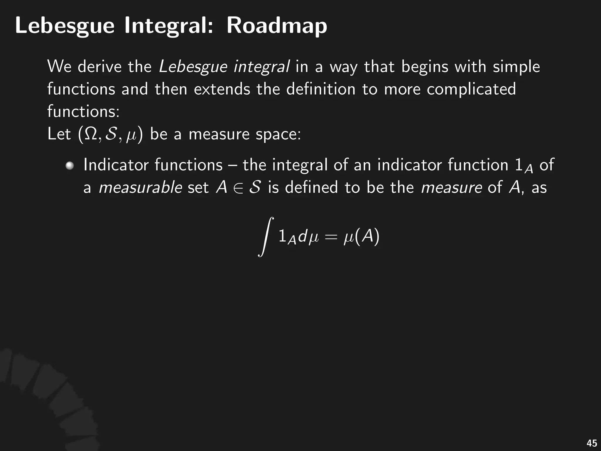 Complete(Measure(Space
We#are#not#done#yet.#Given#a#measure#space#
:
• A#subset# #is#called#a#null$set#if#it#is#contained#
in#a#measurable#set#of#zero#measure.
• This#measure$space#is#called#a#complete$measure$
space#if#every#null#set#is#measurable.
• Let# #denote#the#collec:on#of#all#the#null$sets.#
Then# #is#complete.#
81
 