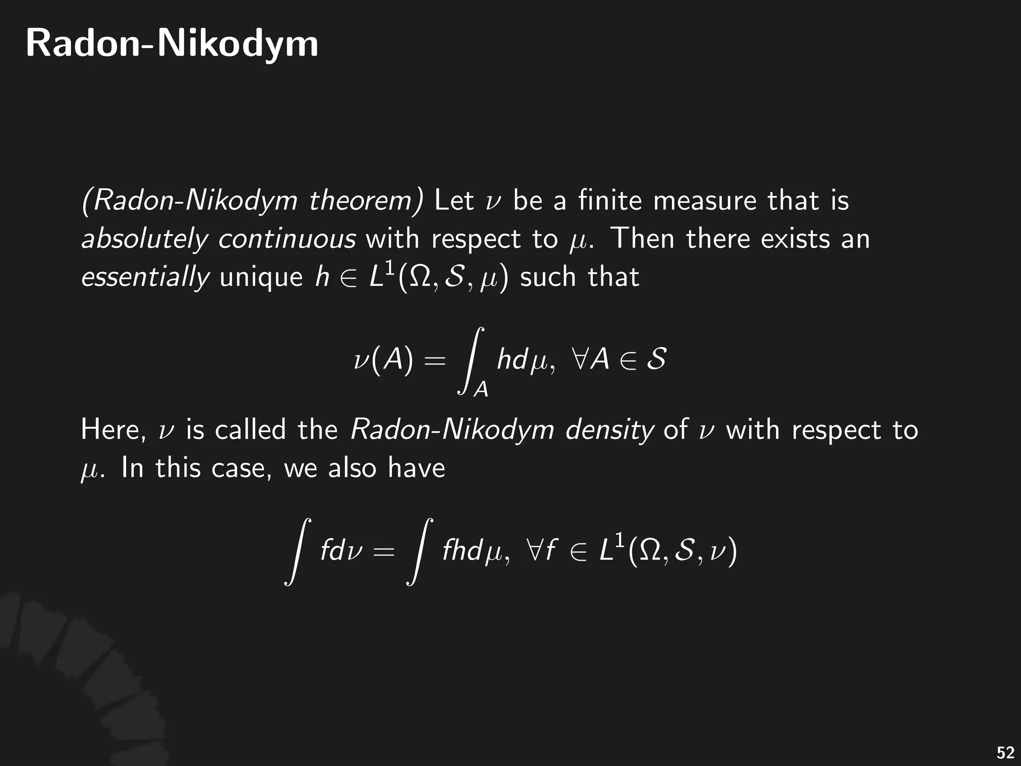 Absolute)Con,nuity
Let$ $and$ $be$two$measures$over$ :
• "is"said"to"be"absolutely*con-nuous"with"respect"to"
,"denoted"by" ,"if" "whenever"
.
• "and" "are"said"to"be"singular,"denoted"by" ,"if"
there"exists" "such"that" "and"
.
96
 