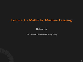 Lecture'1
Maths&for&Machine&Learning
Dahua%Lin
The$Chinese$University$of$Hong$Kong
1
 