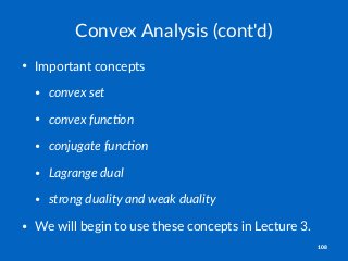 Convex'Analysis'(cont'd)
• Important*concepts
• convex'set
• convex'func,on
• conjugate'func,on
• Lagrange'dual
• strong'duality'and'weak'duality
• We*will*begin*to*use*these*concepts*in*Lecture*3.
108
 