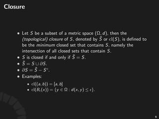 Open%and%Closed%Sets
• Consider*a*metric*space* ,*and*a*subset*
:
• *is*called*an*open%set,*if*
• *is*called*a*closed%set,*if* *is*open
• *is*open*iﬀ* .
• *is*closed*iﬀ* .
14
 