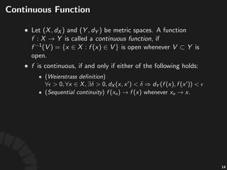 Con$nuous'Func$on
• "is"called"con$nuous,"iﬀ"either"of"the"
following"holds:"
• (Topological)" "is"
open"whenever" "is"open.
• (Weierstrass)"Given"any" "and" ,"
• (Sequen$al3con$nuity)" "whenever"
.
28
 