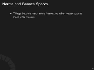 Banach&Spaces
• A#vector#space#together#with#a#norm,#as# ,#
is#called#a#normed'space.#
• A#normed'space#is#always#a#metric'space,#where#
the#norm#induces#a#metric#as# .
• A#complete'normed'space#is#called#a#Banach'space.
35
 