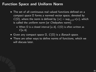 Linear'Operators'and'Func1onals
• Let% %and% %be%two%linear%spaces,%a%func5on:%
%is%called%a%linear'operator%if%it%preserves%
linear'dependency,%that%is,%
• In$par(cular,$when$ $is$ ,$ $is$called$a$linear'
func+onal.
• The$set$ $is$a$subspace$of$
,$called$the$null'space$of$ .
56
 