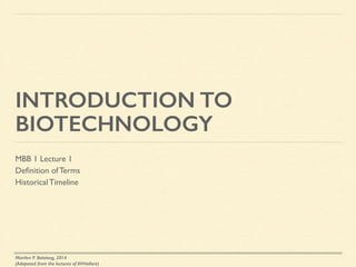 INTRODUCTION TO
BIOTECHNOLOGY
MBB 1 Lecture 1	

Deﬁnition of Terms	

Historical Timeline
Marilen P. Balolong, 2014
(Adapated from the lectures of AVHallare)
 