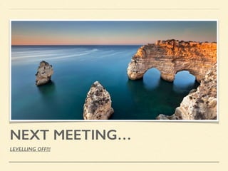 NEXT MEETING…
LEVELLING OFF!!!
 