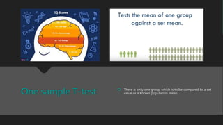 One sample T-test  There is only one group which is to be compared to a set
value or a known population mean.
 