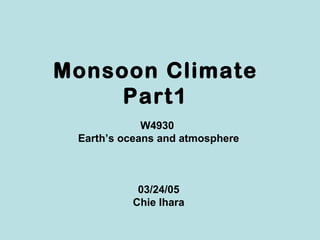 Monsoon Climate
     Part1
             W4930
 Earth’s oceans and atmosphere



           03/24/05
          Chie Ihara
 