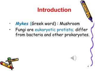 Introduction
• Mykes (Greek word) : Mushroom
• Fungi are eukaryotic protista; differ
from bacteria and other prokaryotes.
4
 