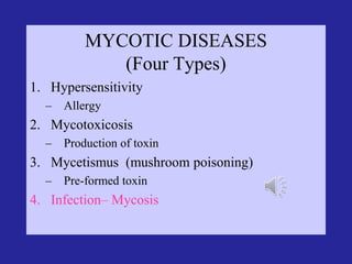 MYCOTIC DISEASES
(Four Types)
1. Hypersensitivity
– Allergy
2. Mycotoxicosis
– Production of toxin
3. Mycetismus (mushroom poisoning)
– Pre-formed toxin
4. Infection– Mycosis
 