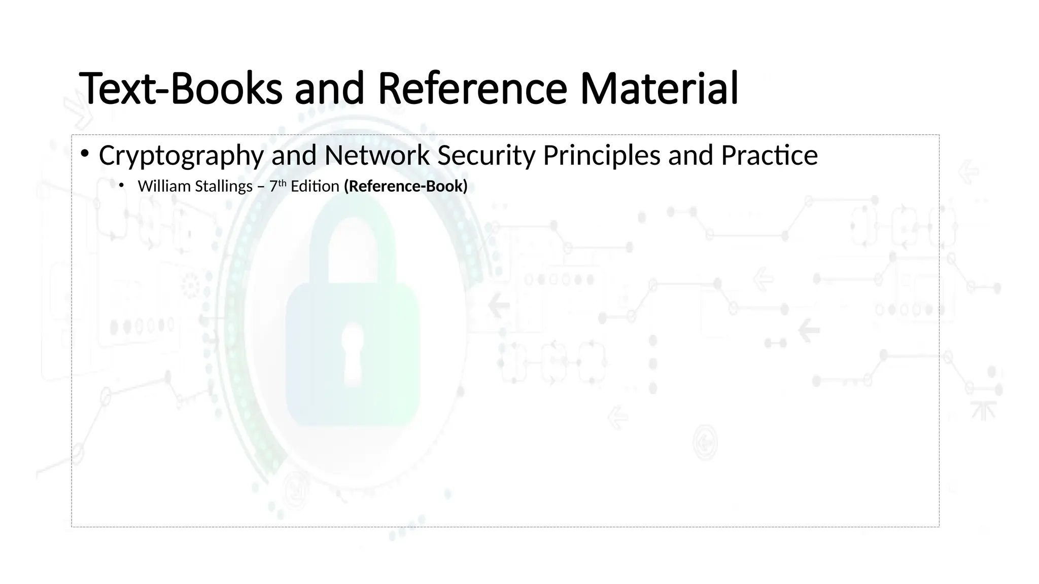 Text-Books and Reference Material
• Cryptography and Network Security Principles and Practice
• William Stallings – 7th
Edition (Reference-Book)
 