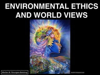 ENVIRONMENTAL ETHICS
AND WORLD VIEWS
fye2011.blogspot.comMarilen M. Parungao-Balolong
 