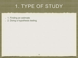 1. TYPE OF STUDY
1. Finding an estimate
2. Doing a hypothesis testing
10
 