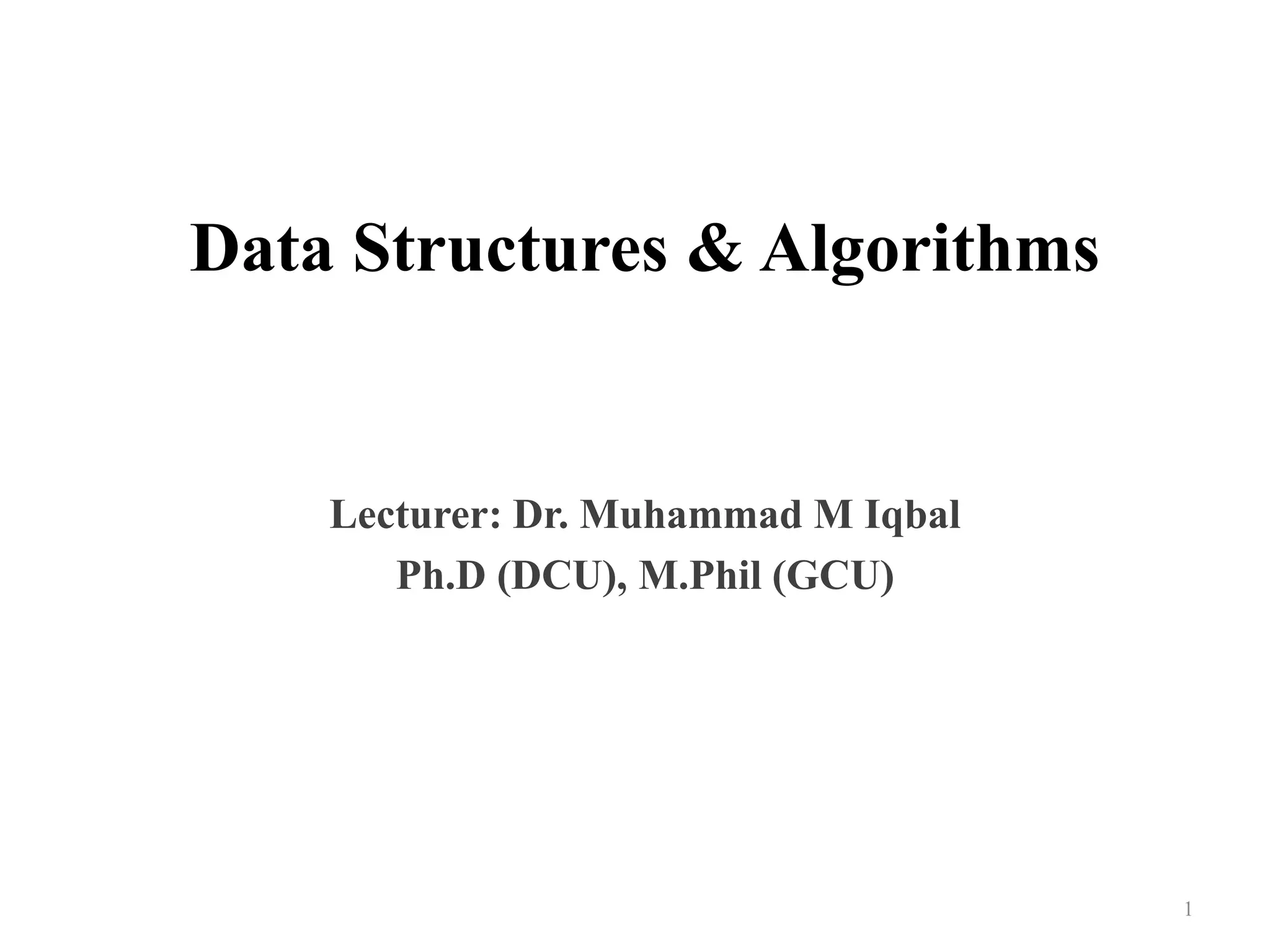 Data Structures & Algorithms
Lecturer: Dr. Muhammad M Iqbal
Ph.D (DCU), M.Phil (GCU)
1
 