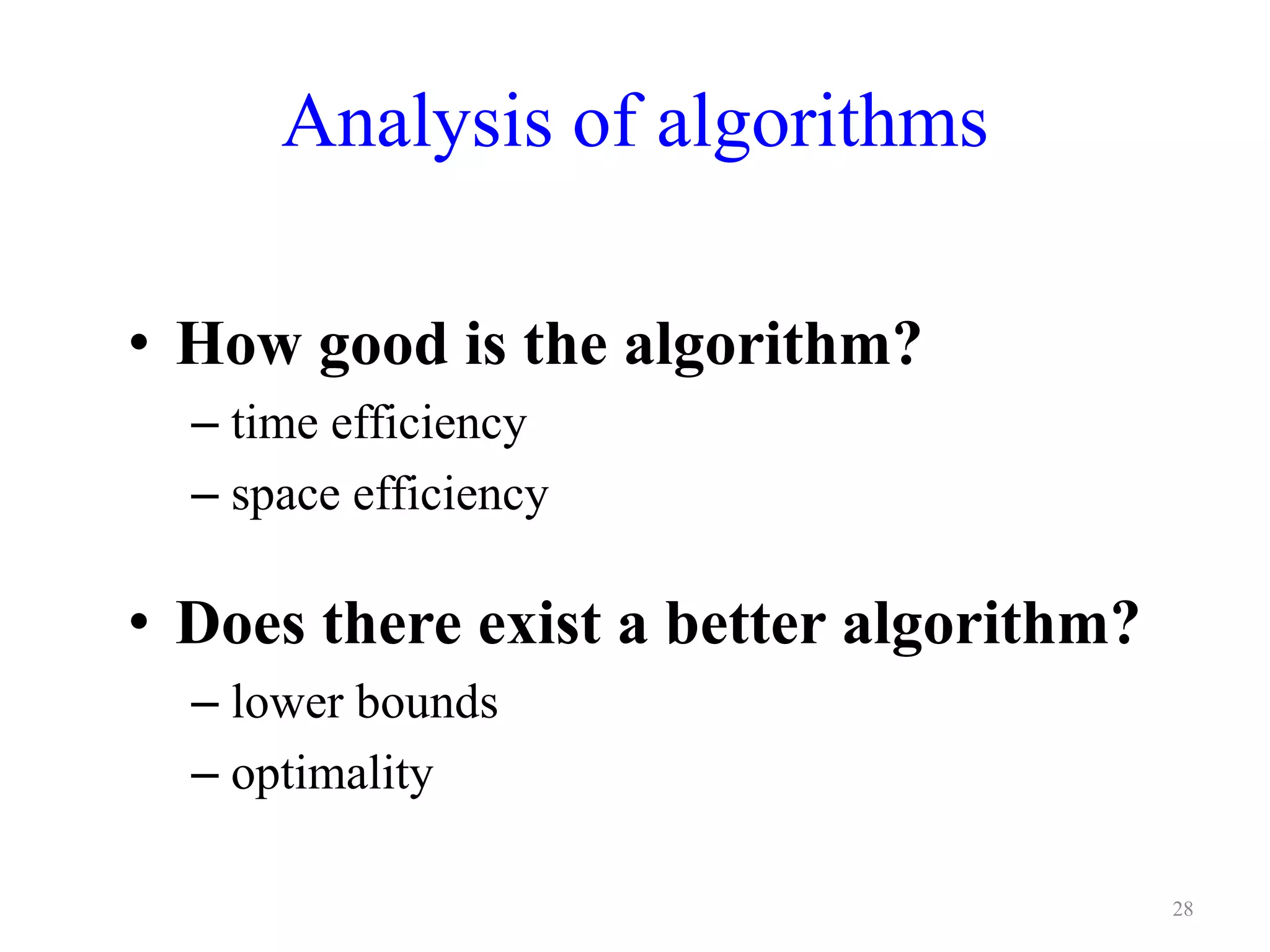 28
Analysis of algorithms
• How good is the algorithm?
– time efficiency
– space efficiency
• Does there exist a better algorithm?
– lower bounds
– optimality
 