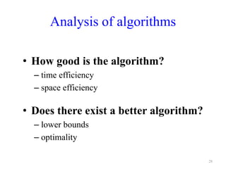 28
Analysis of algorithms
• How good is the algorithm?
– time efficiency
– space efficiency
• Does there exist a better algorithm?
– lower bounds
– optimality
 