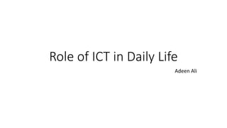 Role of ICT in Daily Life
Adeen Ali
 