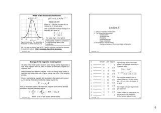 5
PHY3TSP, 1 & 2 17
Width of the Gaussian distribution
0 10 20-10-20
2
4
6
8
10
m
g(100,m) x 10-28 Nm
eNgmNg /2 2
)0,(),( −
≅
When m2 = ½N then the value of g is
reduced by e-1 of max value.
That is, when the fractional change in m
relative to N is given by:
2
1
2
1
⎟
⎠
⎞
⎜
⎝
⎛
=
NN
m
the value of g is 1/e of g(N,0).
The quantity (1/2N)1/2 is a measure
of the fractional width of the
distribution.
Figure: Linear scale. The dashed line at
the point at 1/e of the maximum of g.
max(g) is at m=0
If N ~1022 then the fraction width is 10 -11 which is extremely small and the Gaussian
is very sharply peaked. With N increasing, the width is decreasing.
PHY3TSP, 1 & 2 18
Lecture 2
1. Energy of magnetic model system
2. The fundamental assumption
- Closed system
- Accessible state
- Probability
- Ensemble average
- Equal probabilities
3. Two systems in thermal contact
- Energy exchange and the most probable configuration.
PHY3TSP, 1 & 2 19
Energy of the magnetic model system
All states in the model system have the same energy and the degeneracy is
high. What happens when we place the system of elementary magnets in a
magnetic field?
Different states have different energies. Thus if the energy of the system is
specified only those states with the given energy may occur in the sampling
process.
When a fixed external magnetic field is applied to the system with moment
μs, the energy of interaction (potential energy) is given by:
BU ss .μ−=
Thus for the model system of N elementary magnets each with two allowed
orientations the total potential energy is:
∑ ∑= =
−=−=−==
N
s
N
s
ss BmMBBUU
1 1
2 μμ
Where 2m is the spin excess defined earlier.
PHY3TSP, 1 & 2 20
Figure: Energy levels of the model
system of ten magnetic moments μ in
a magnetic field B.
The levels are labelled by their m
values, where 2m is the spin excess
and ½ N + m= 5+m is the number of
up spins.
The energies U(m) and degeneracies
g(m) are shown.
For this problem the energy levels are
spaced equally, with separation
Δε=2μB between adjacent levels.
m
-5
-4
-3
-2
-1
0
+1
+2
+3
+4
+5
U(m)/μB
+10
+8
+6
+4
+2
0
-2
-4
-6
-8
-10
g(m)
1
10
45
120
210
252
210
120
45
10
1
log g(m)
0
2.30
3.80
4.78
5.35
5.53
5.35
4.78
3.80
2.30
0
BmmU μ2)( −=
( )( )!!
!
),(
2
1
2
1
mNmN
N
mNg
−+
=
 