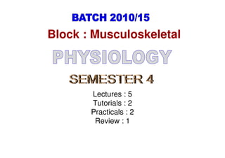 Block : Musculoskeletal



       Lectures : 5
       Tutorials : 2
       Practicals : 2
        Review : 1
 