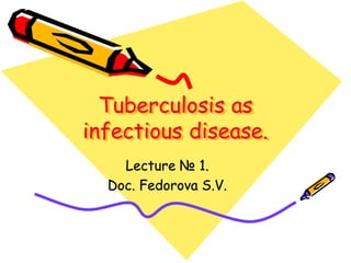 Tuberculosis as
infectious disease.
Lecture № 1.
Doc. Fedorova S.V.
 