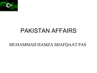 PAKISTAN AFFAIRS
MUHAMMAD HAMZA SHAFQAAT PAS
 