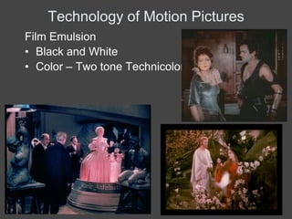 Technology of Motion Pictures
Film Emulsion
• Black and White
• Color – Two tone Technicolor
 