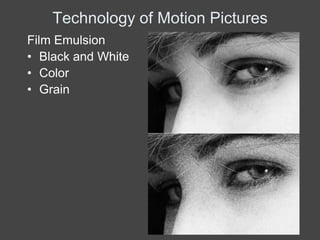 Technology of Motion Pictures
Film Emulsion
• Black and White
• Color
• Grain
 