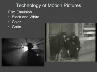 Technology of Motion Pictures
Film Emulsion
• Black and White
• Color
• Grain
 