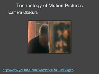 Technology of Motion Pictures
   Camera Obscura




http://www.youtube.com/watch?v=RuJ_Jd6Qgyo
 