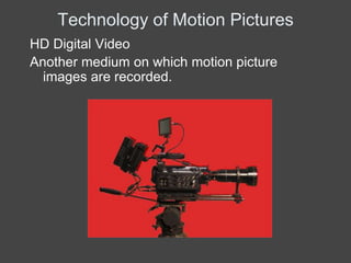 Technology of Motion Pictures
HD Digital Video
Another medium on which motion picture
  images are recorded.
 