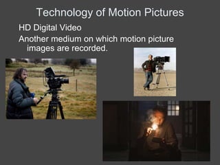 Technology of Motion Pictures
HD Digital Video
Another medium on which motion picture
  images are recorded.
 
