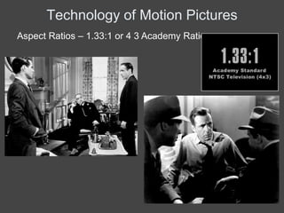 Technology of Motion Pictures
Aspect Ratios – 1.33:1 or 4 3 Academy Ratio
 