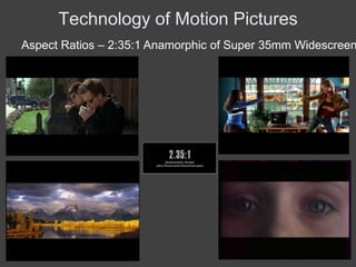 Technology of Motion Pictures
Aspect Ratios – 2:35:1 Anamorphic of Super 35mm Widescreen
 