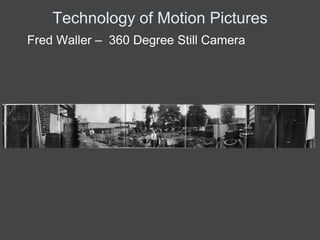 Technology of Motion Pictures
Fred Waller – 360 Degree Still Camera
 
