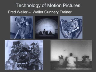 Technology of Motion Pictures
Fred Waller – Waller Gunnery Trainer
 