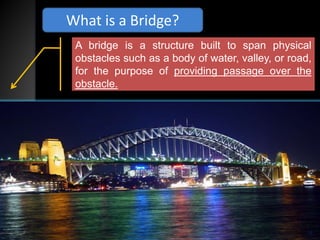 What is a Bridge?
A bridge is a structure built to span physical
obstacles such as a body of water, valley, or road,
for the purpose of providing passage over the
obstacle.
14
 