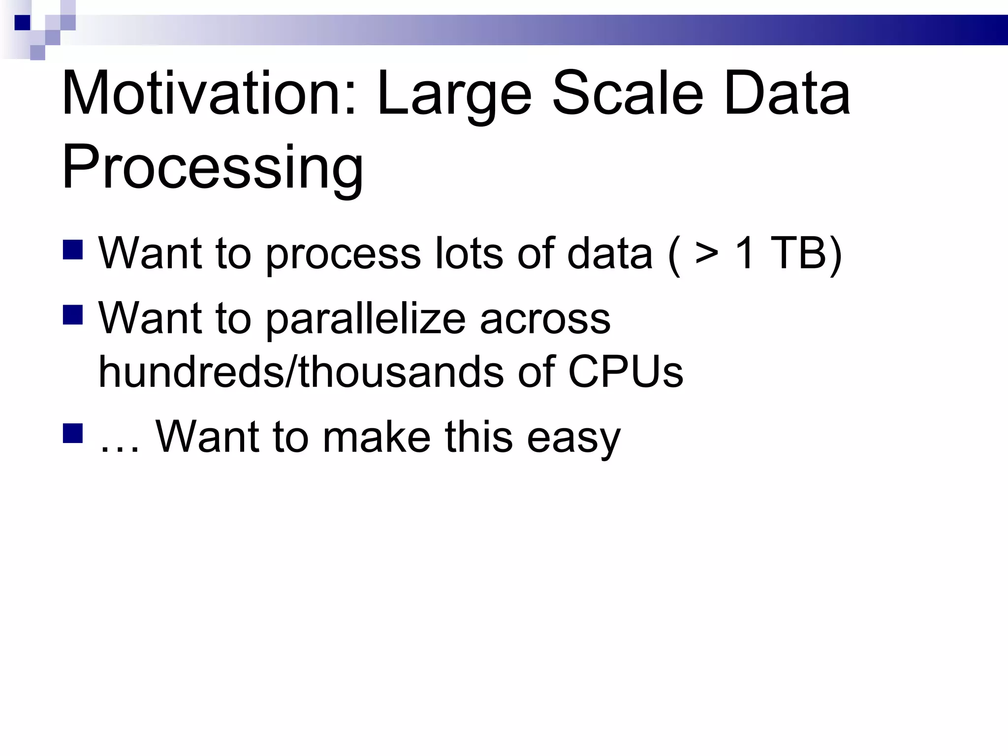 Motivation: Large Scale Data Processing Want to process lots of data ( > 1 TB) Want to parallelize across hundreds/thousands of CPUs …  Want to make this easy 