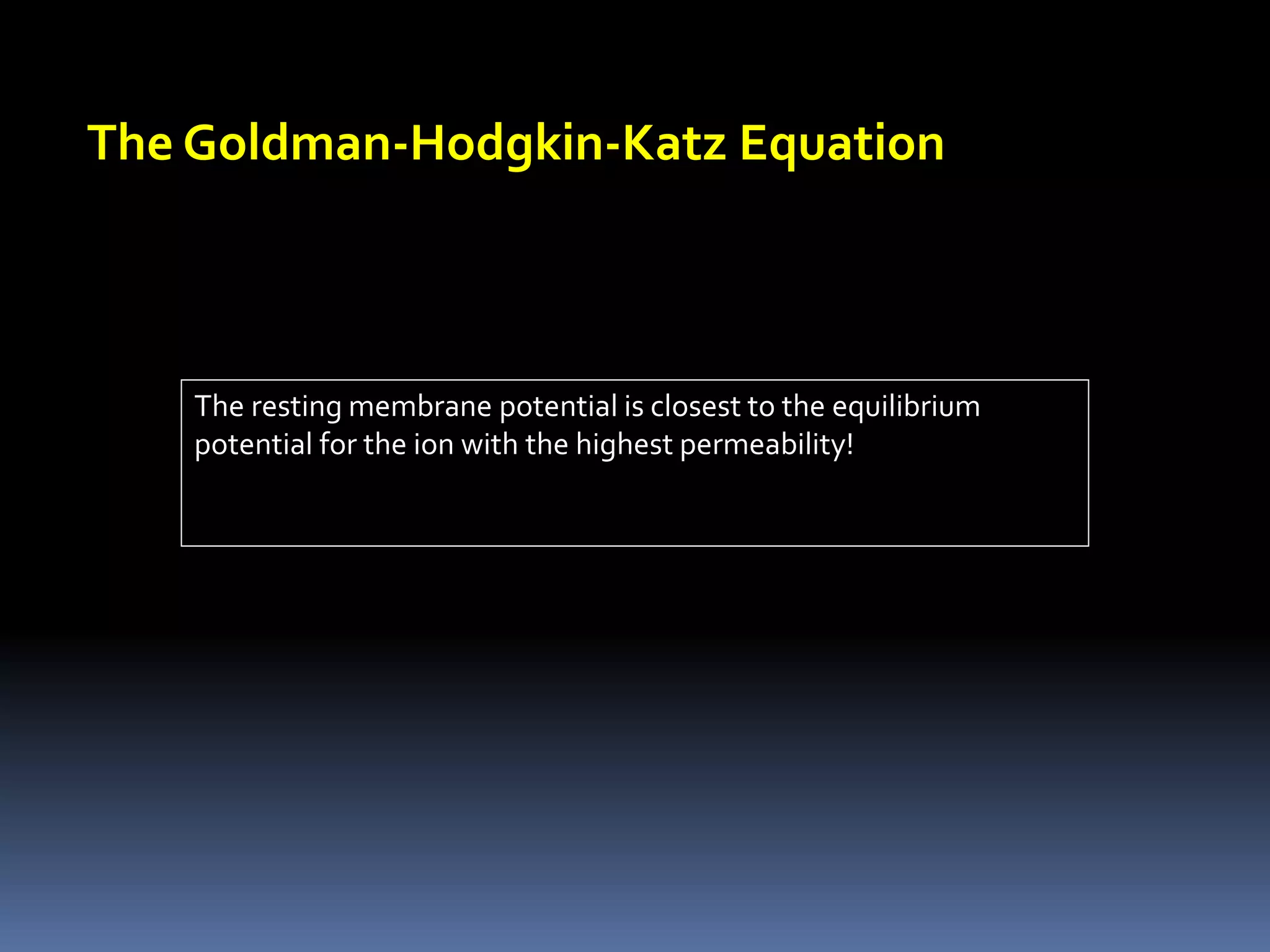 The Goldman-Hodgkin-Katz Equation
The resting membrane potential is closest to the equilibrium
potential for the ion with the highest permeability!
 