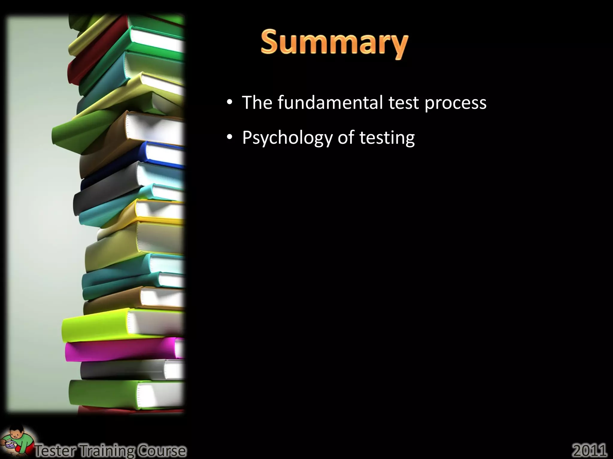 • The fundamental test process
                         • Psychology of testing




Tester Training Course                                    2011
 
