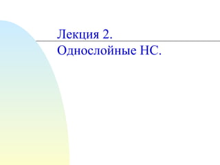 Лекция  2 .  Однослойные НС. 