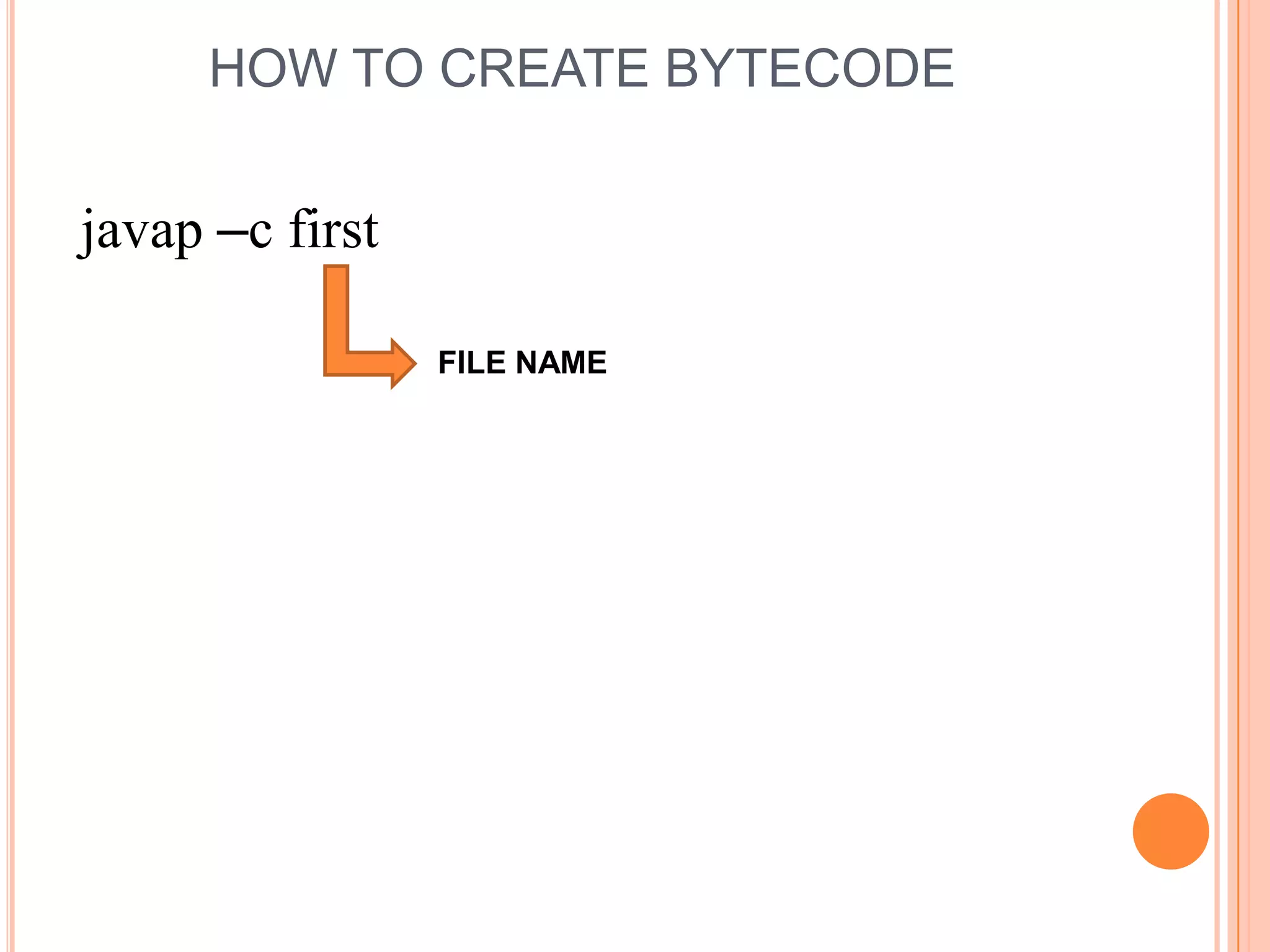HOW TO CREATE BYTECODE


javap –c first

                 FILE NAME
 