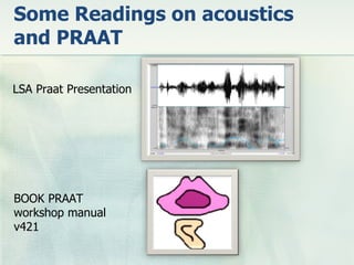 Some Readings on acoustics
and PRAAT

LSA Praat Presentation




BOOK PRAAT
workshop manual
v421
 