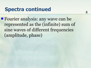 Spectra continued                      8

 Fourieranalysis: any wave can be
 represented as the (infinite) sum of
 sine waves of different frequencies
 (amplitude, phase)
 