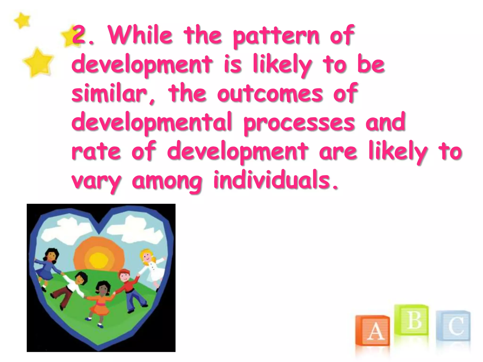 2. While the pattern of
development is likely to be
similar, the outcomes of
developmental processes and
rate of development are likely to
vary among individuals.
 
