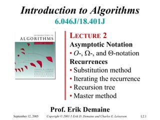 September 12, 2005 Copyright © 2001-5 Erik D. Demaine and Charles E. Leiserson L2.1 
Introduction to Algorithms 
6.046J/18.401J 
LECTURE2Asymptotic Notation•O-, Ω-, and Θ-notationRecurrences•Substitution method•Iterating the recurrence•Recursion tree•Master method 
Prof. Erik Demaine  